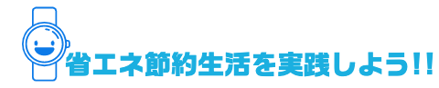 省エネ節約生活を実践しよう!!